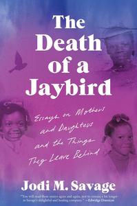 The Death of a Jaybird Essays on Mothers and Daughters and the Things They Leave Behind