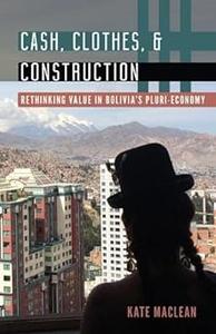 Cash, Clothes, and Construction Rethinking Value in Bolivia’s Pluri-economy