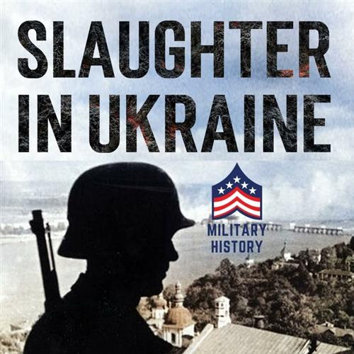 Slaughter in Ukraine 1941 Battle for Kyiv and Campaign to Capture Moscow [Audiobook]