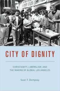 City of Dignity Christianity, Liberalism, and the Making of Global Los Angeles