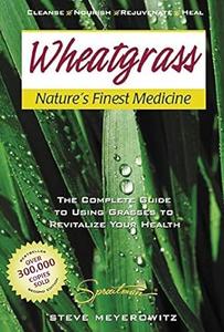 Wheatgrass Nature's Finest Medicine The Complete Guide to Using Grasses to Revitalize Your Health