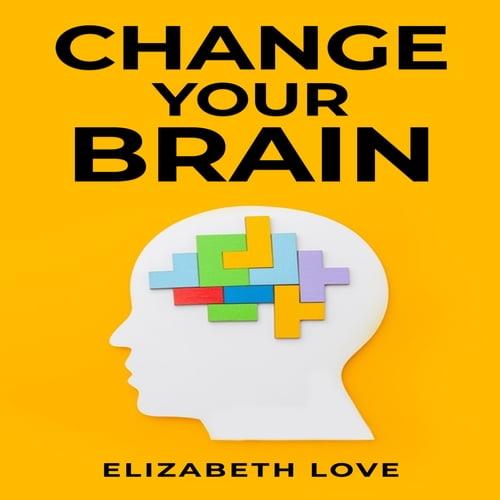 Change Your Brain Unlock the Power of Neuroplasticity and Transform Your Mind for Optimal Living [Audiobook]