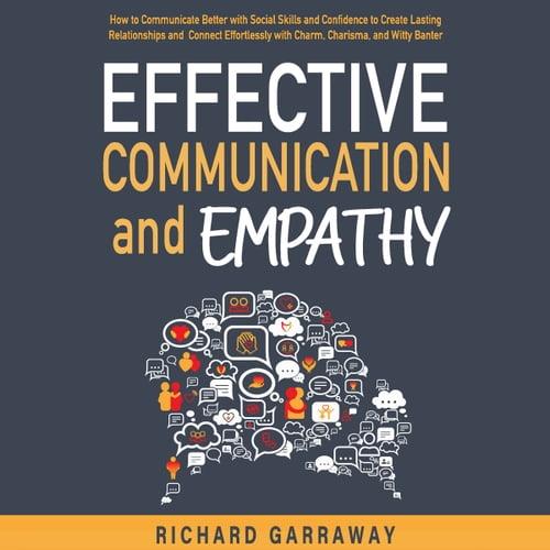 Effective Communication and Empathy How to Communicate Better with Social Skills and Confidence to Create Lasting [Audiobook]