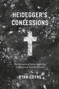 Heidegger’s Confessions The Remains of Saint Augustine in Being and Time and Beyond