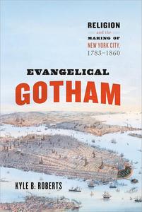 Evangelical Gotham Religion and the Making of New York City, 1783-1860