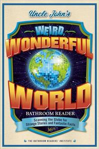 Uncle John’s Weird, Wonderful World Bathroom Reader Scanning the Globe for Strange Stories and Fantastic Facts