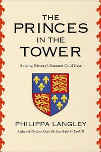The Princes in the Tower Solving History's Greatest Cold Case (US Edition)