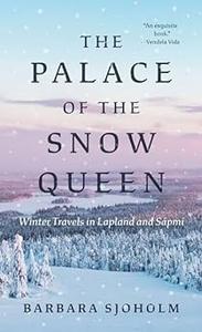 The Palace of the Snow Queen Winter Travels in Lapland and Sápmi