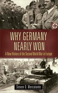 Why Germany Nearly Won A New History of the Second World War in Europe