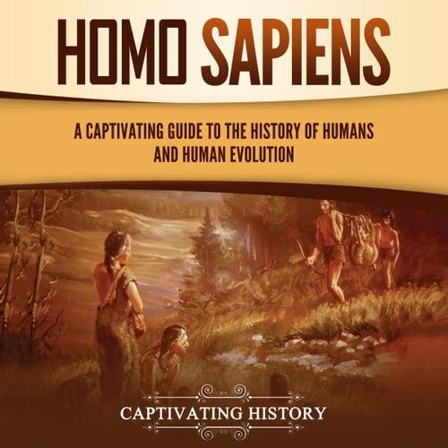 Homo Sapiens A Captivating Guide to the History of Humans and Human Evolution [Audiobook]