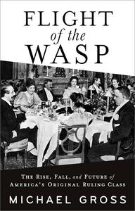 Flight of the WASP The Rise, Fall, and Future of America's Original Ruling Class