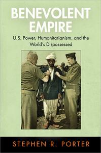 Benevolent Empire U.S. Power, Humanitarianism, and the World's Dispossessed