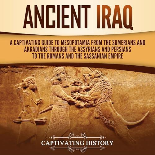 Ancient Iraq A Captivating Guide to Mesopotamia from the Sumerians and Akkadians Through Assyrians and Persians [Audiobook]