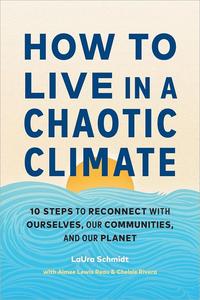 How to Live in a Chaotic Climate 10 Steps to Reconnect with Ourselves, Our Communities, and Our Planet