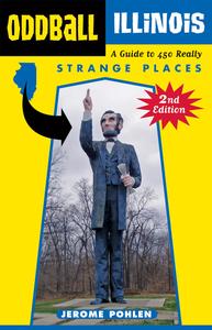 Oddball Illinois A Guide to 450 Really Strange Places, 2nd Edition
