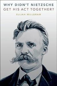 Why Didn’t Nietzsche Get His Act Together