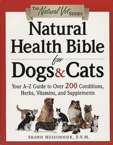 Natural Health Bible for Dogs & Cats  Your A-Z Guide to Over 200 Conditions, Herbs, Vitamins, and Supplements