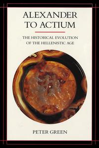 Alexander to Actium The Historical Evolution of the Hellenistic Age