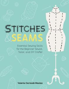 Stitches and Seams Essential Sewing Skills for the Beginner Sewist, Tailor, and DIY Crafter
