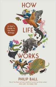 How Life Works A User's Guide to the New Biology (UK Edition)