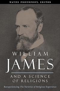 William James and a Science of Religions Reexperiencing The Varieties of Religious Experience