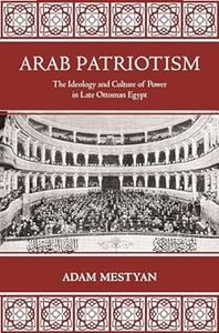 Arab Patriotism The Ideology and Culture of Power in Late Ottoman Egypt (2024)