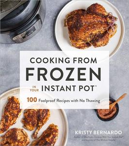 Cooking from Frozen in Your Instant Pot 100 Foolproof Recipes with No Thawing