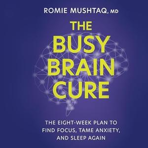The Busy Brain Cure The Eight–Week Plan to Find Focus, Tame Anxiety, and Sleep Again [Audiobook]