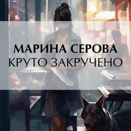 Серова Марина - Круто закручено (Аудиокнига)