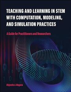 Teaching and Learning in STEM With Computation, Modeling, and Simulation Practices A Guide for Practitioners and Resear