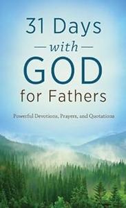 31 Days with God for Fathers Powerful Devotions, Prayers, and Quotations