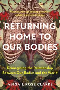 Returning Home to Our Bodies Reimagining the Relationship Between Our Bodies and the World