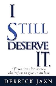I Still Deserve It. Affirmations for Women Who Refuse to Give Up on Love