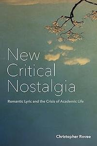 New Critical Nostalgia Romantic Lyric and the Crisis of Academic Life