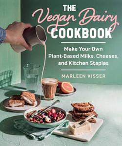 The Vegan Dairy Cookbook Make Your Own Plant–Based Milks, Cheeses, and Kitchen Staples