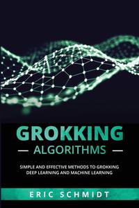 Grokking Algorithms Simple and Effective Methods to Grokking Deep Learning and Machine Learning