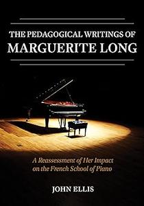 The Pedagogical Writings of Marguerite Long A Reassessment of Her Impact on the French School of Piano