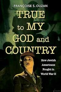 True to My God and Country How Jewish Americans Fought in World War II