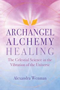 Archangel Alchemy Healing The Celestial Science in the Vibration of the Universe