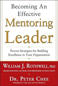 Becoming an Effective Mentoring Leader Proven Strategies for Building Excellence in Your Organization