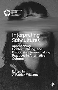 Interpreting Subcultures Approaching, Contextualizing, and Embodying Sense–Making Practices in Alternative Cultures