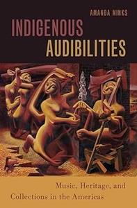 Indigenous Audibilities Music, Heritage, and Collections in the Americas