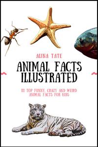 Animal Facts Illustrated 111 Top Funny, Crazy, and Weird Animal Facts for Kids
