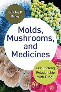 Molds, Mushrooms, and Medicines Our Lifelong Relationship with Fungi