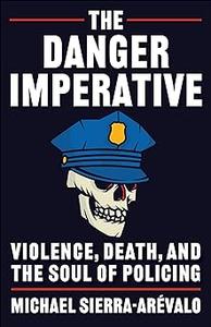 The Danger Imperative Violence, Death, and the Soul of Policing