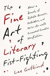 The Fine Art of Literary Fist-Fighting How a Bunch of Rabble-Rousers, Outsiders, and Ne’er-do-wells Concocted Creative