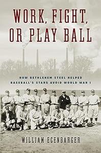 Work, Fight, or Play Ball How Bethlehem Steel Helped Baseball's Stars Avoid World War I