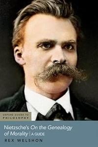 Nietzsche’s On The Genealogy of Morality A Guide
