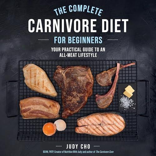The Complete Carnivore Diet for Beginners Your Practical Guide to an All–Meat Lifestyle [Audiobook]