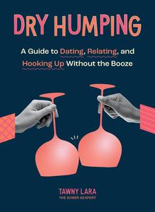 Dry Humping A Guide to Dating, Relating, and Hooking Up Without the Booze